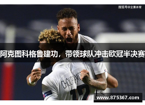 阿克图科格鲁建功，带领球队冲击欧冠半决赛