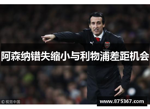 阿森纳错失缩小与利物浦差距机会