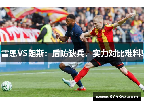 雷恩VS朗斯：后防缺兵，实力对比难料!